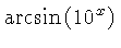 $ \arcsin \left( {10}^{x} \right) $